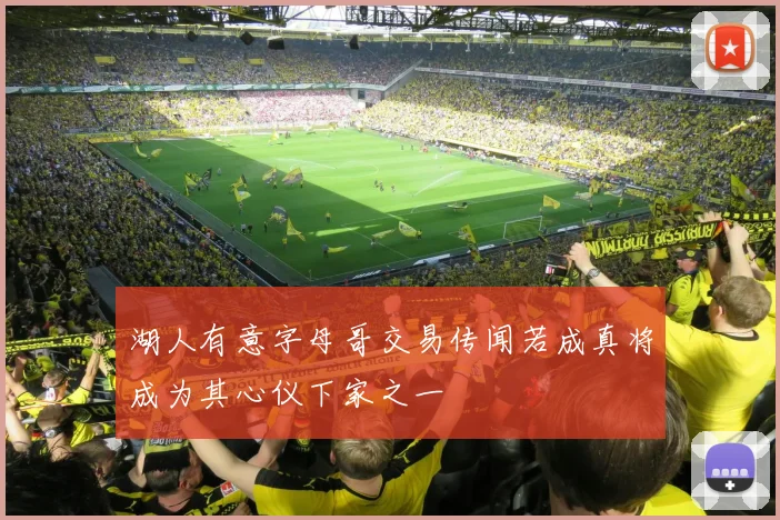 湖人有意字母哥交易传闻若成真将成为其心仪下家之一