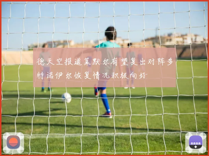 德天空报道莱默尔有望复出对阵多特诺伊尔恢复情况积极向好