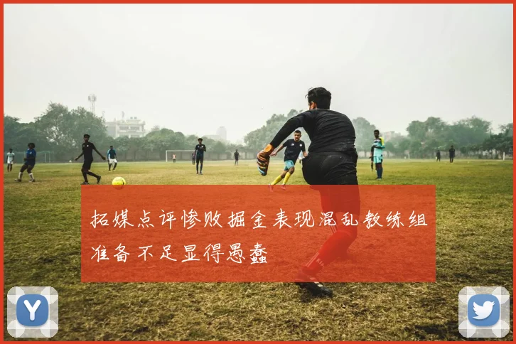 拓媒点评惨败掘金表现混乱教练组准备不足显得愚蠢