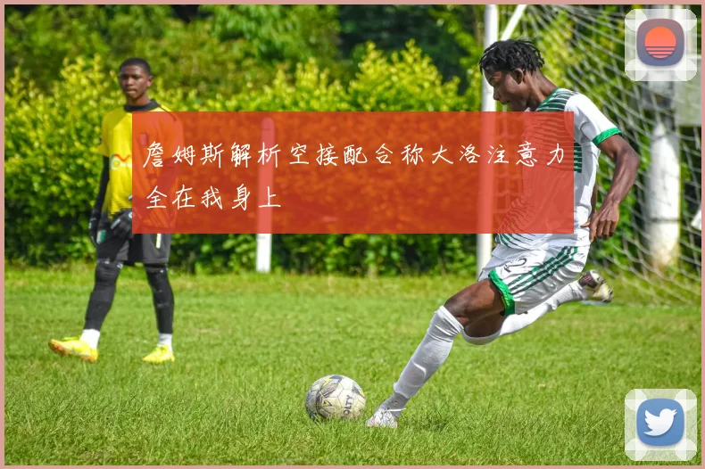詹姆斯解析空接配合称大洛注意力全在我身上