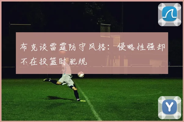 布克谈雷霆防守风格：侵略性强却不在投篮时犯规