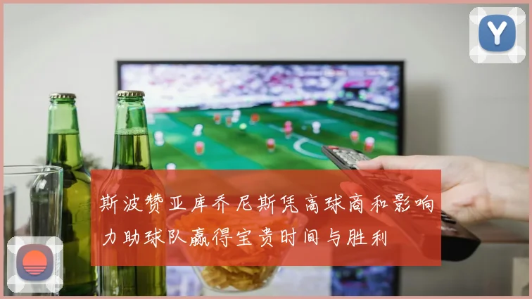 斯波赞亚库乔尼斯凭高球商和影响力助球队赢得宝贵时间与胜利