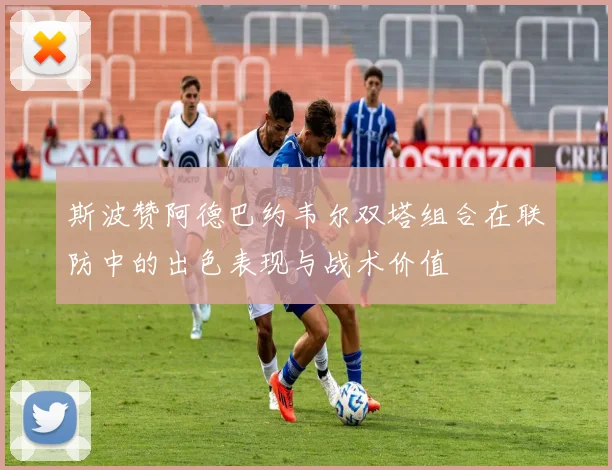 斯波赞阿德巴约韦尔双塔组合在联防中的出色表现与战术价值