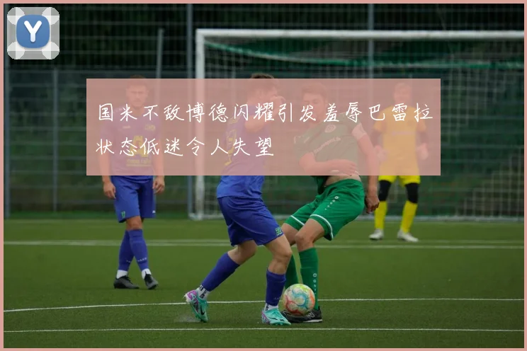 国米不敌博德闪耀引发羞辱巴雷拉状态低迷令人失望