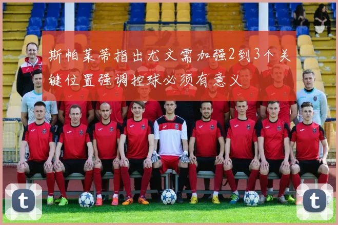 斯帕莱蒂指出尤文需加强2到3个关键位置强调控球必须有意义