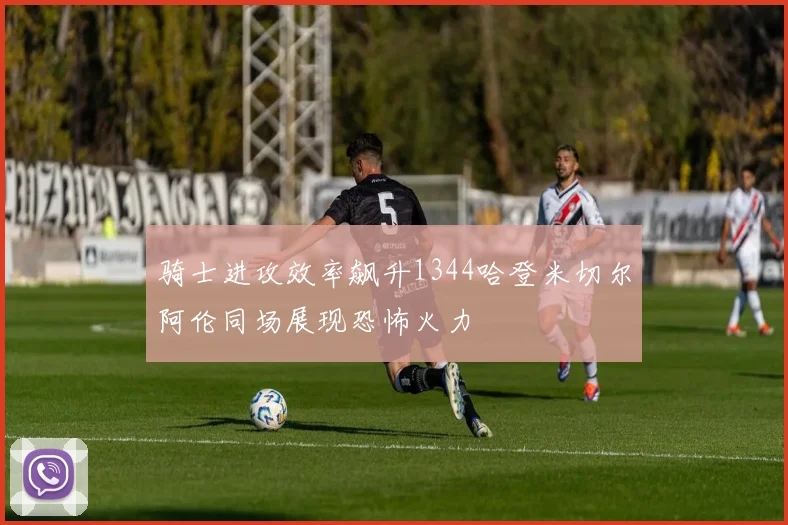 骑士进攻效率飙升1344哈登米切尔阿伦同场展现恐怖火力