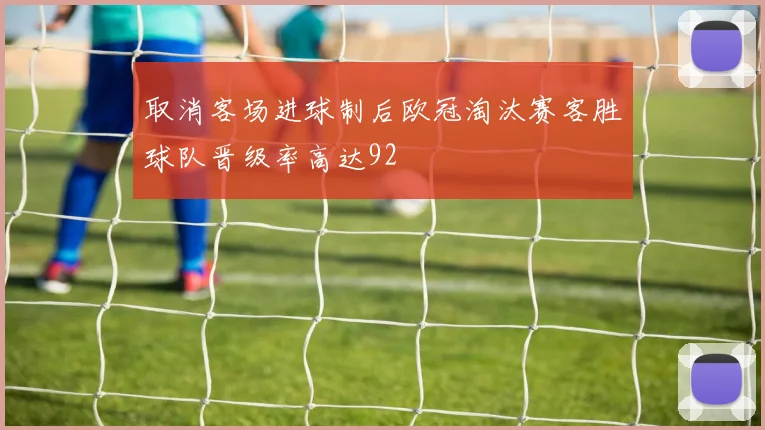 取消客场进球制后欧冠淘汰赛客胜球队晋级率高达92
